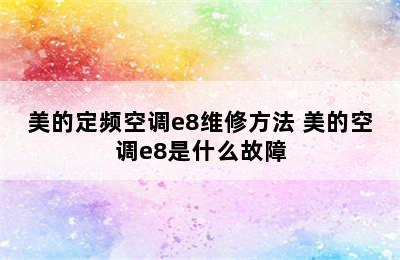 美的定频空调e8维修方法 美的空调e8是什么故障